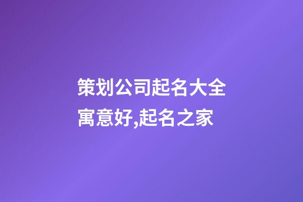 策划公司起名大全寓意好,起名之家-第1张-公司起名-玄机派