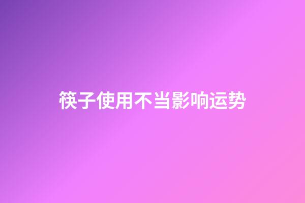 筷子使用不当影响运势