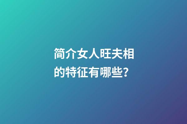 简介女人旺夫相的特征有哪些？