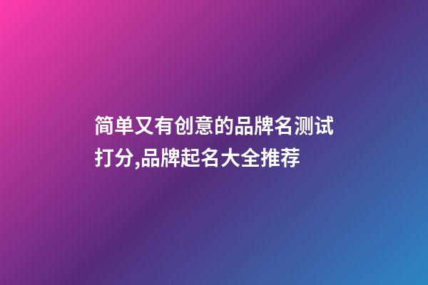简单又有创意的品牌名测试打分,品牌起名大全推荐-第1张-商标起名-玄机派
