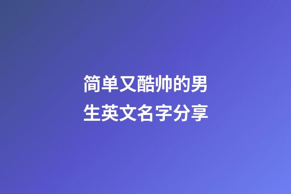 简单又酷帅的男生英文名字分享