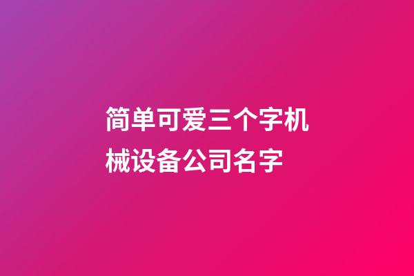 简单可爱三个字机械设备公司名字-第1张-公司起名-玄机派