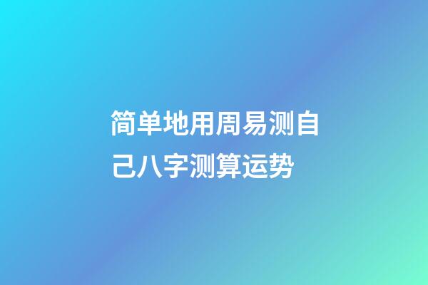 简单地用周易测自己八字测算运势