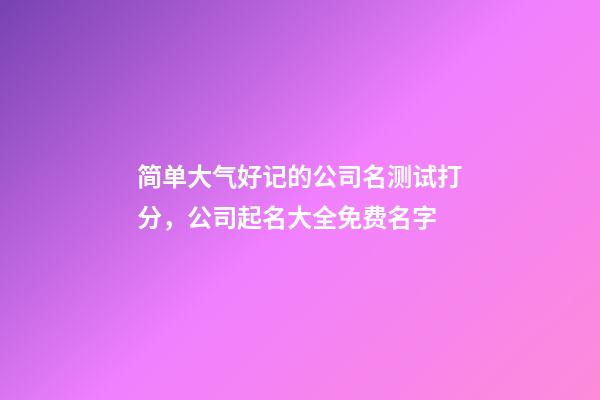 简单大气好记的公司名测试打分，公司起名大全免费名字-第1张-公司起名-玄机派
