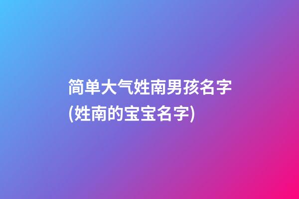 简单大气姓南男孩名字(姓南的宝宝名字)