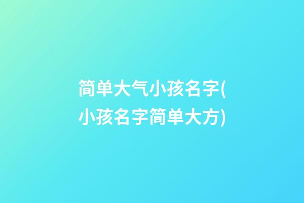 简单大气小孩名字(小孩名字简单大方)