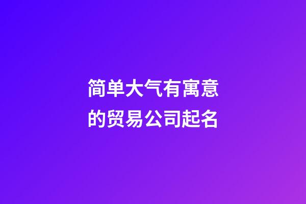 简单大气有寓意的贸易公司起名-第1张-公司起名-玄机派