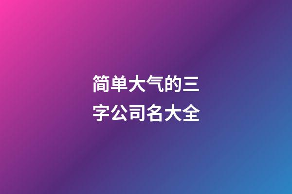 简单大气的三字公司名大全-第1张-公司起名-玄机派