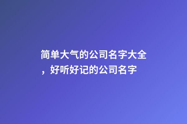 简单大气的公司名字大全，好听好记的公司名字-第1张-公司起名-玄机派