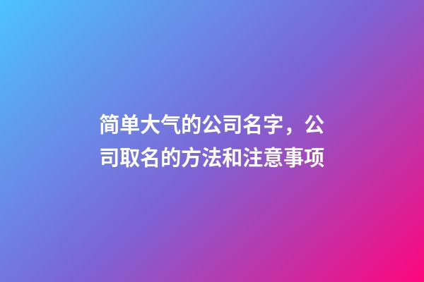 简单大气的公司名字，公司取名的方法和注意事项-第1张-公司起名-玄机派