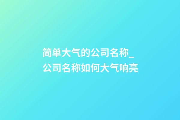 简单大气的公司名称_公司名称如何大气响亮