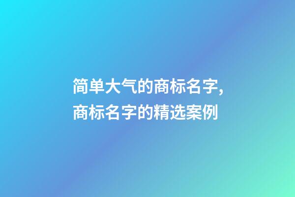 简单大气的商标名字,商标名字的精选案例-第1张-商标起名-玄机派