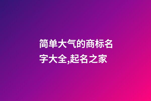 简单大气的商标名字大全,起名之家-第1张-商标起名-玄机派