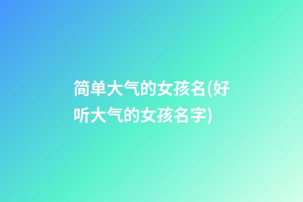 简单大气的女孩名(好听大气的女孩名字)