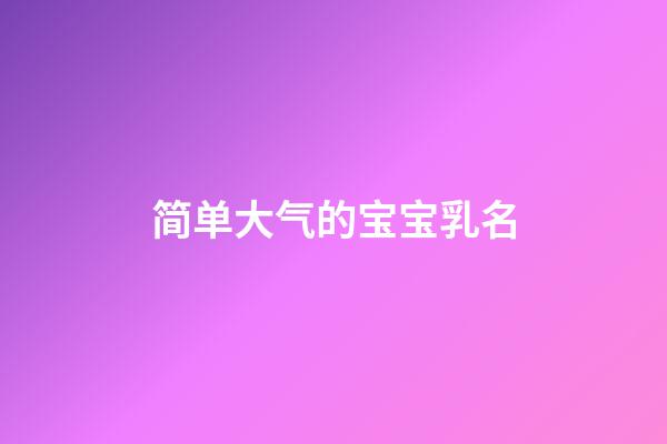 简单大气的宝宝乳名(宝宝简单大气的名字)-第1张-宝宝起名-玄机派