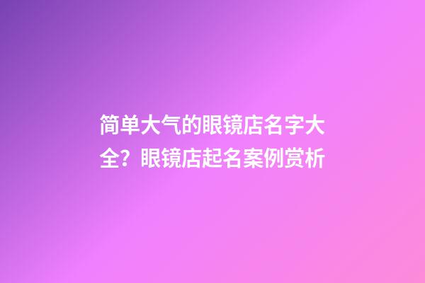 简单大气的眼镜店名字大全？眼镜店起名案例赏析-第1张-店铺起名-玄机派