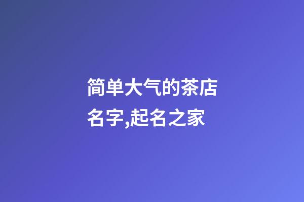 简单大气的茶店名字,起名之家-第1张-店铺起名-玄机派
