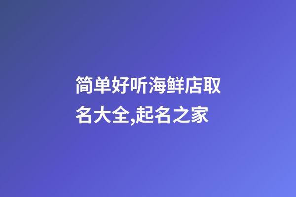 简单好听海鲜店取名大全,起名之家-第1张-店铺起名-玄机派