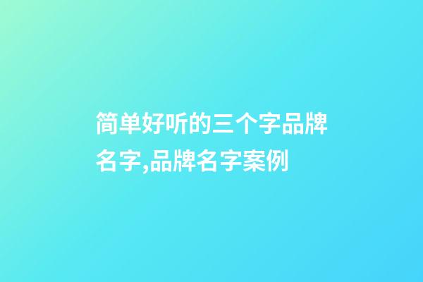 简单好听的三个字品牌名字,品牌名字案例-第1张-商标起名-玄机派