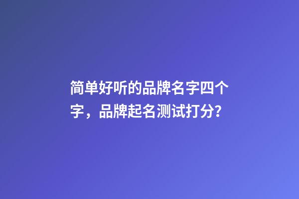 简单好听的品牌名字四个字，品牌起名测试打分？-第1张-商标起名-玄机派