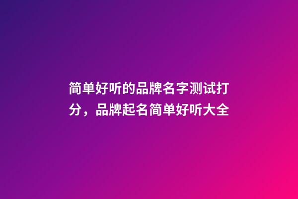 简单好听的品牌名字测试打分，品牌起名简单好听大全-第1张-商标起名-玄机派