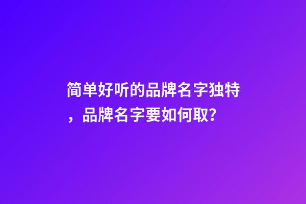 简单好听的品牌名字独特，品牌名字要如何取？-第1张-商标起名-玄机派