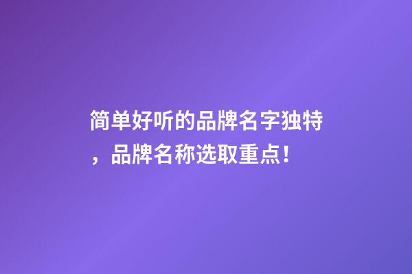 简单好听的品牌名字独特，品牌名称选取重点！