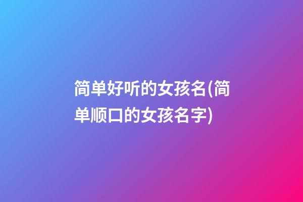 简单好听的女孩名(简单顺口的女孩名字)