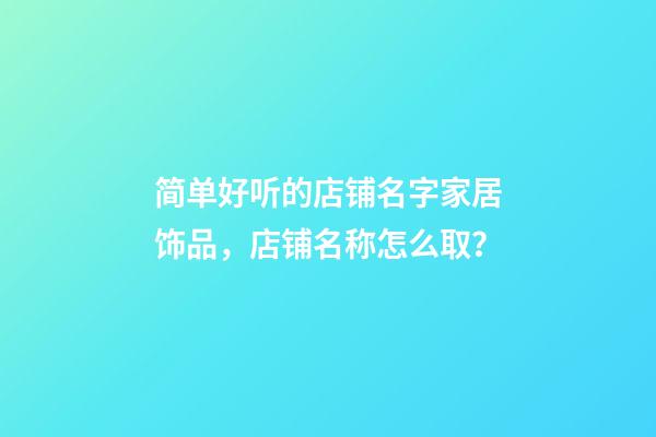 简单好听的店铺名字家居饰品，店铺名称怎么取？-第1张-店铺起名-玄机派