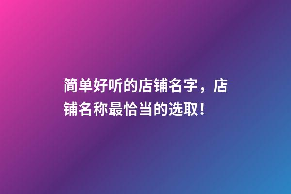 简单好听的店铺名字，店铺名称最恰当的选取！