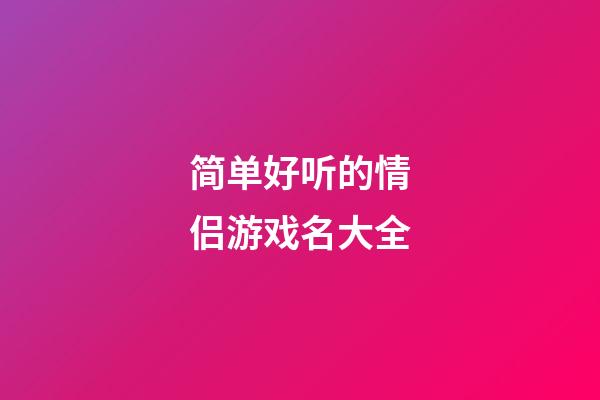 简单好听的情侣游戏名大全