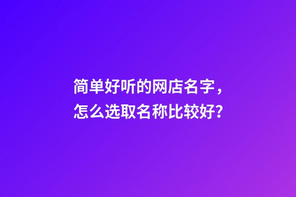 简单好听的网店名字，怎么选取名称比较好？-第1张-店铺起名-玄机派