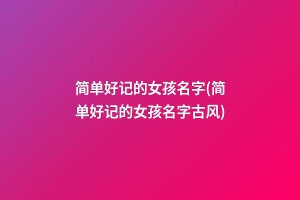简单好记的女孩名字(简单好记的女孩名字古风)