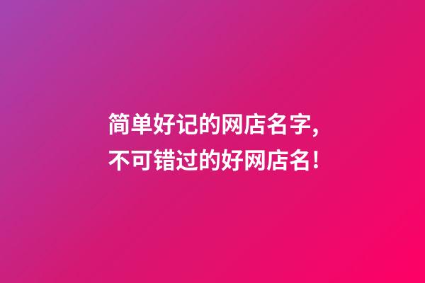 简单好记的网店名字,不可错过的好网店名!-第1张-店铺起名-玄机派