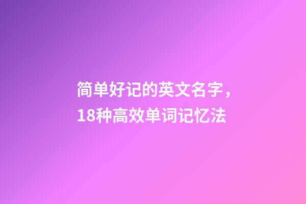 简单好记的英文名字，18种高效单词记忆法-第1张-观点-玄机派