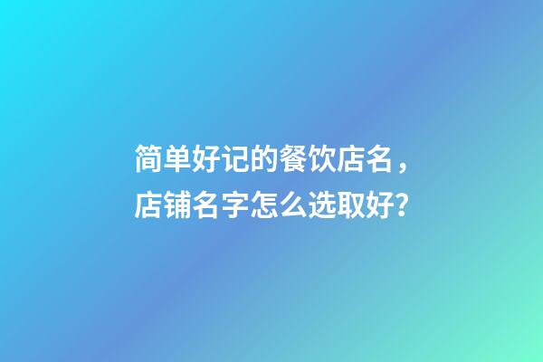 简单好记的餐饮店名，店铺名字怎么选取好？-第1张-店铺起名-玄机派