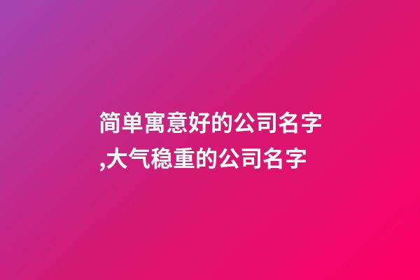简单寓意好的公司名字,大气稳重的公司名字-第1张-公司起名-玄机派