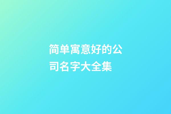 简单寓意好的公司名字大全集-第1张-公司起名-玄机派