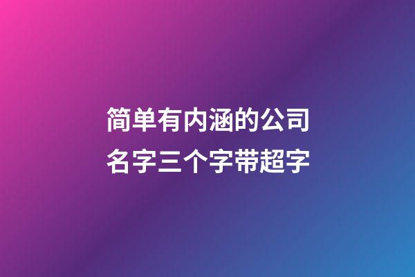 简单有内涵的公司名字三个字带超字-第1张-公司起名-玄机派