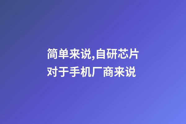 简单来说,自研芯片对于手机厂商来说-第1张-观点-玄机派