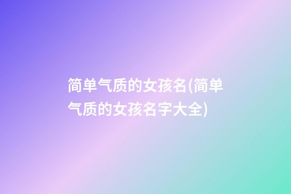 简单气质的女孩名(简单气质的女孩名字大全)