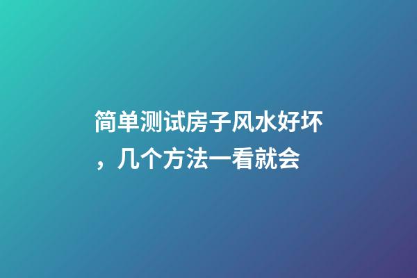 简单测试房子风水好坏，几个方法一看就会