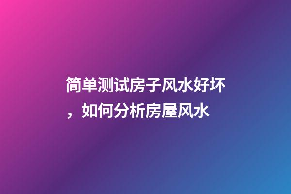 简单测试房子风水好坏，如何分析房屋风水