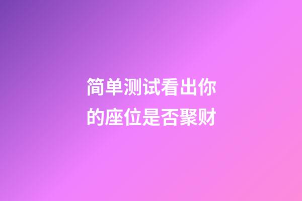 简单测试看出你的座位是否聚财