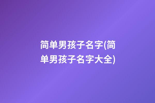 简单男孩子名字(简单男孩子名字大全)