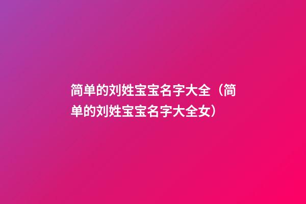 简单的刘姓宝宝名字大全（简单的刘姓宝宝名字大全女）