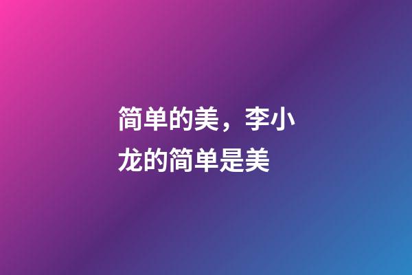 简单的美，李小龙的简单是美-第1张-观点-玄机派