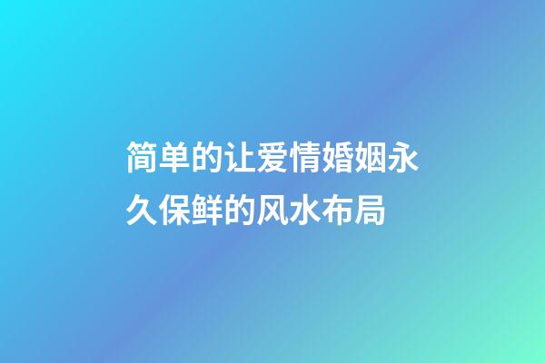 简单的让爱情婚姻永久保鲜的风水布局