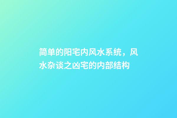 简单的阳宅内风水系统，风水杂谈之凶宅的内部结构
