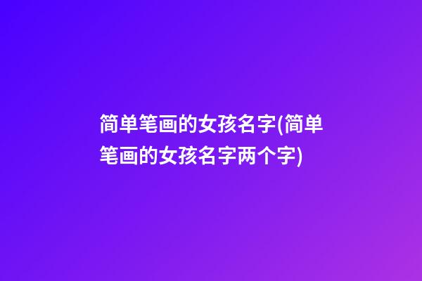 简单笔画的女孩名字(简单笔画的女孩名字两个字)